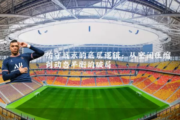 防守战术的底层逻辑:从空间压缩到动态平衡的破局