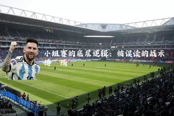 小组赛的底层逻辑：被误读的战术博弈场