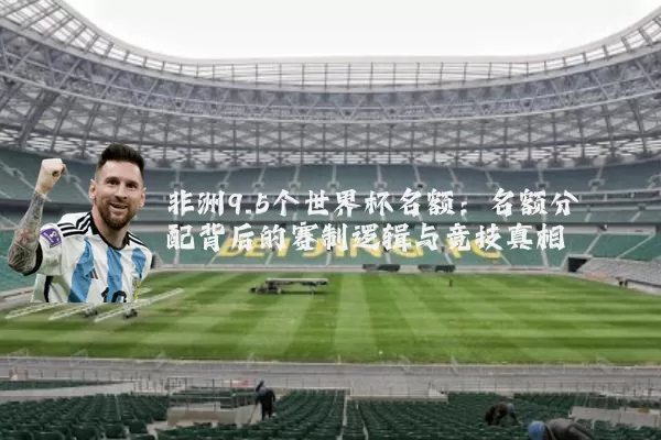 非洲9.5个世界杯名额：名额分配背后的赛制逻辑与竞技真相