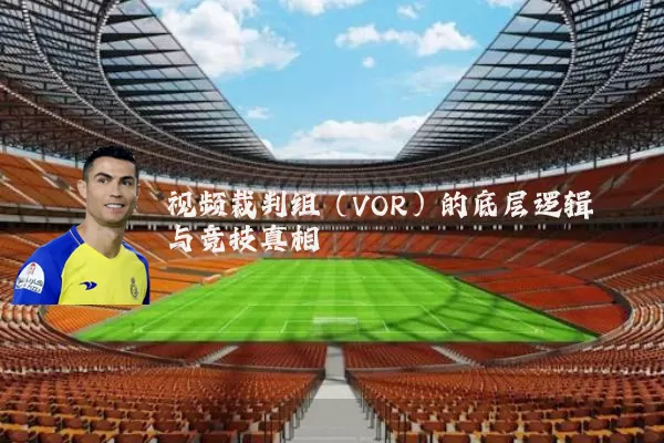 视频裁判组(VOR)的底层逻辑与竞技真相