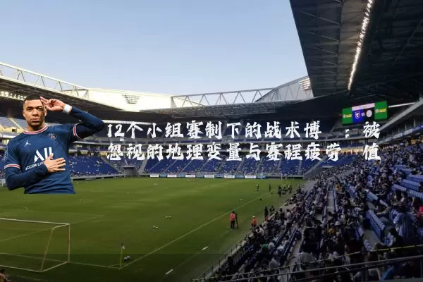 12个小组赛制下的战术博弈:被忽视的地理变量与赛程疲劳阈值