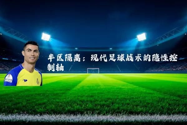 半区隔离:现代足球战术的隐性控制轴