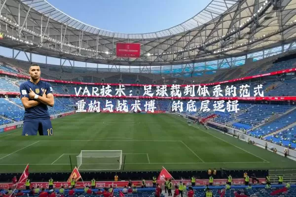 VAR技术:足球裁判体系的范式重构与战术博弈的底层逻辑
