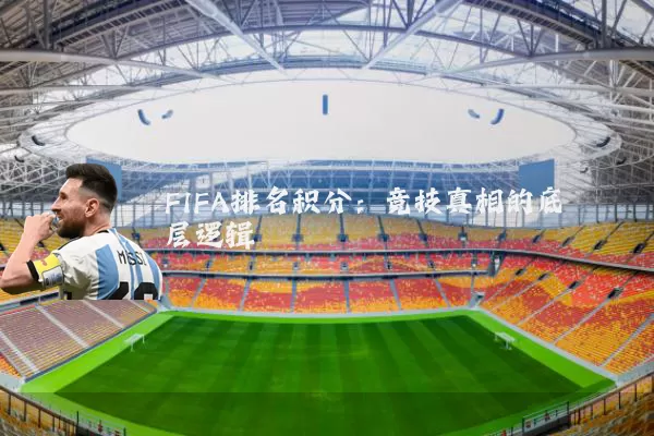 FIFA排名积分:竞技真相的底层逻辑