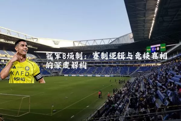 冠军8场制：赛制逻辑与竞技真相的深度解构