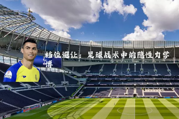 档位避让：足球战术中的隐性力学博弈