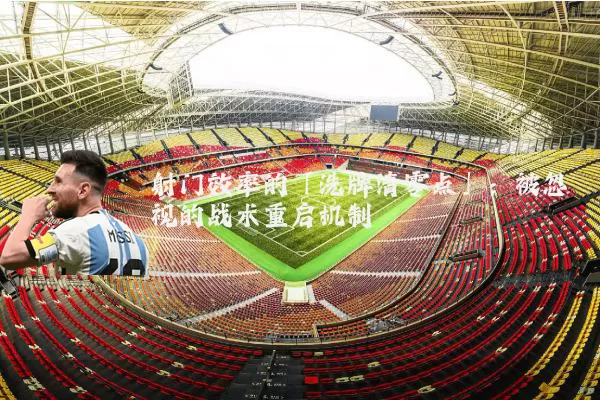 射门效率的「洗牌清零点」:被忽视的战术重启机制