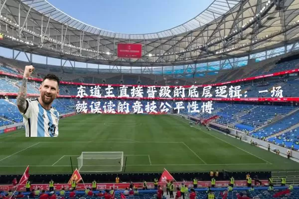 东道主直接晋级的底层逻辑:一场被误读的竞技公平性博弈