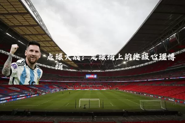 点球大战：足球场上的终极心理博弈场