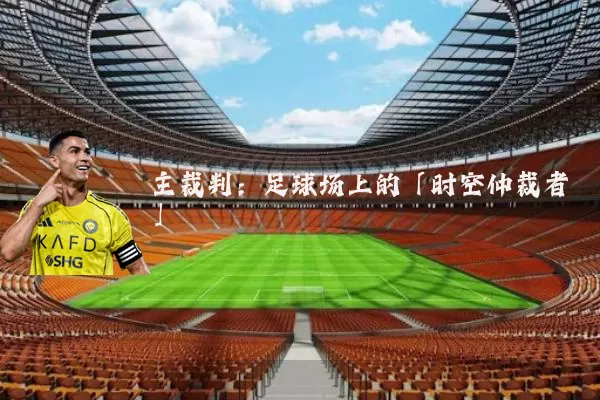 主裁判:足球场上的「时空仲裁者」