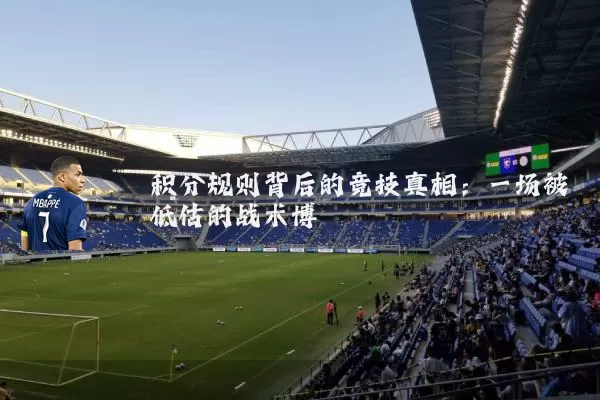 积分规则背后的竞技真相:一场被低估的战术博弈