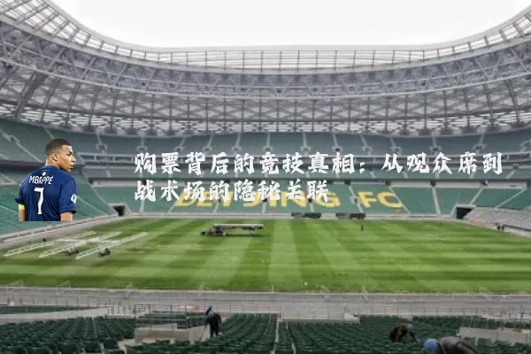 购票背后的竞技真相:从观众席到战术场的隐秘关联