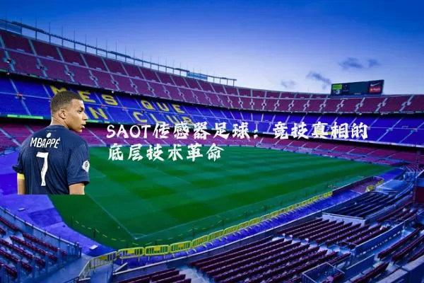 SAOT传感器足球:竞技真相的底层技术革命