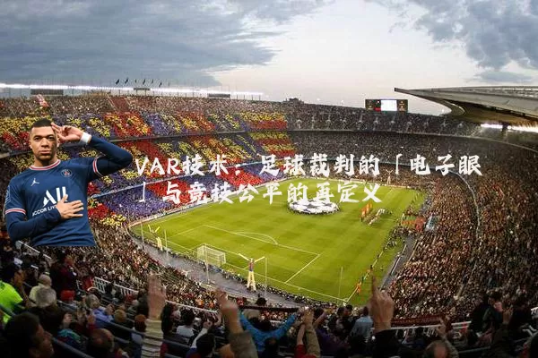 VAR技术:足球裁判的「电子眼」与竞技公平的再定义