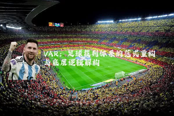 VAR:足球裁判体系的范式重构与底层逻辑解构