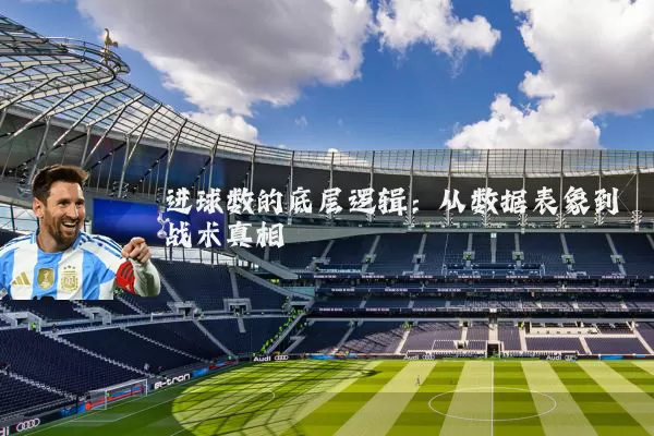 进球数的底层逻辑:从数据表象到战术真相