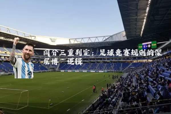 同分三重判定:足球竞赛规则的深层博弈逻辑