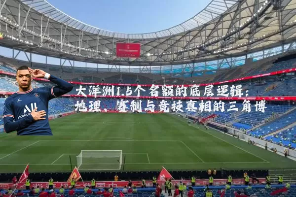 大洋洲1.5个名额的底层逻辑:地理、赛制与竞技真相的三角博弈