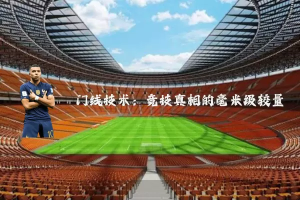 门线技术:竞技真相的毫米级较量