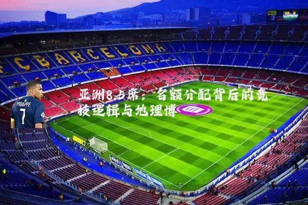 亚洲8.5席:名额分配背后的竞技逻辑与地理博弈