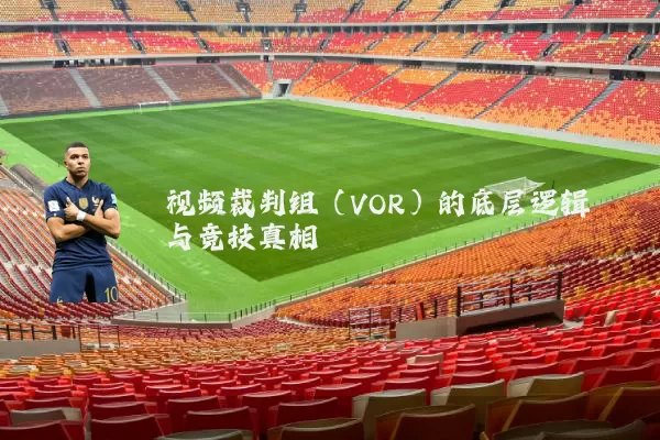视频裁判组（VOR）的底层逻辑与竞技真相