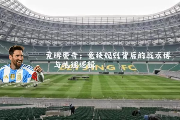 黄牌警告：竞技规则背后的战术博弈与地理逻辑