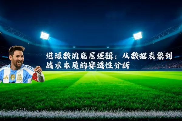 进球数的底层逻辑:从数据表象到战术本质的穿透性分析
