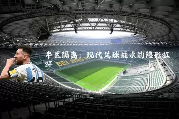 半区隔离:现代足球战术的隐形杠杆